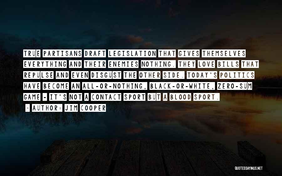 Jim Cooper Quotes: True Partisans Draft Legislation That Gives Themselves Everything And Their Enemies Nothing. They Love Bills That Repulse And Even Disgust