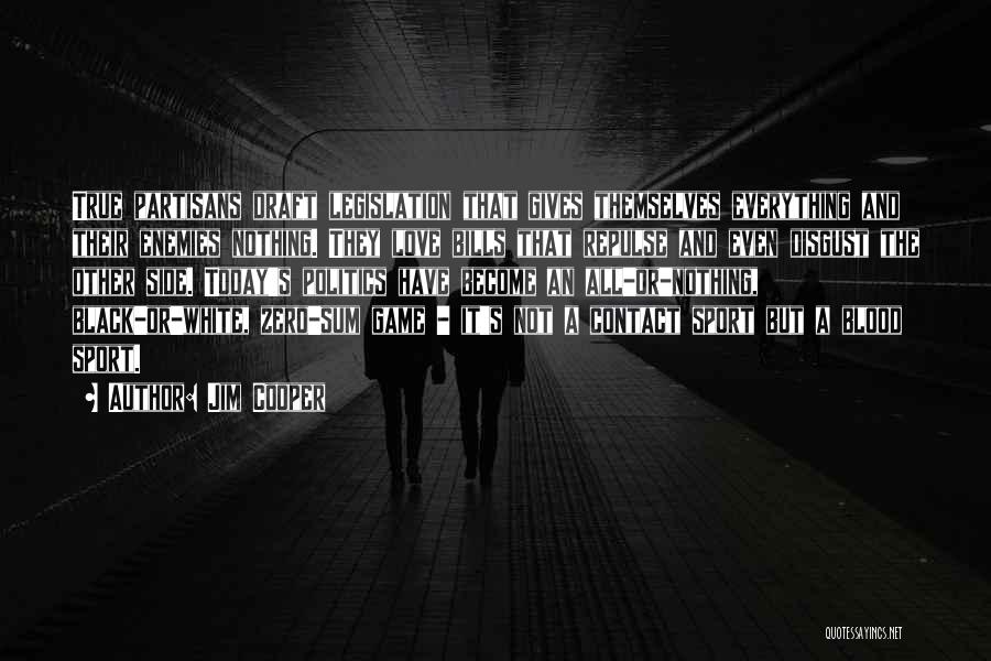 Jim Cooper Quotes: True Partisans Draft Legislation That Gives Themselves Everything And Their Enemies Nothing. They Love Bills That Repulse And Even Disgust