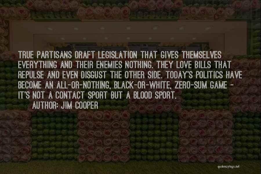 Jim Cooper Quotes: True Partisans Draft Legislation That Gives Themselves Everything And Their Enemies Nothing. They Love Bills That Repulse And Even Disgust