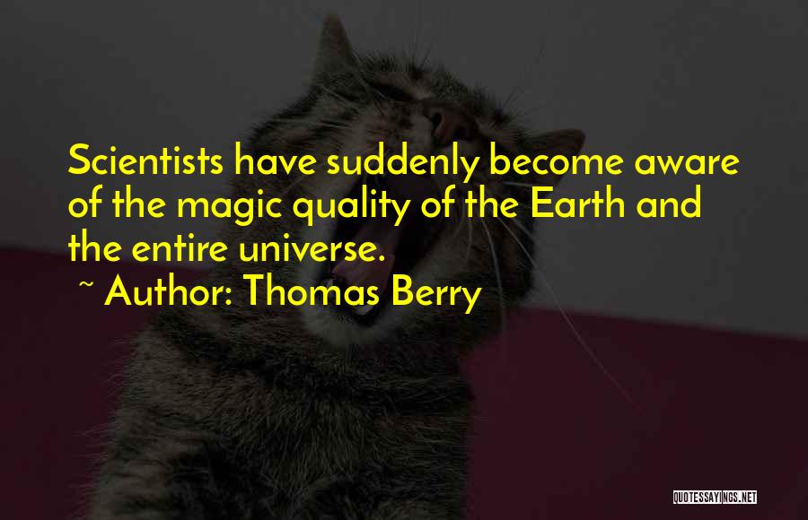 Thomas Berry Quotes: Scientists Have Suddenly Become Aware Of The Magic Quality Of The Earth And The Entire Universe.