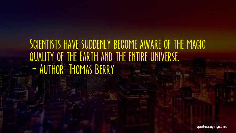 Thomas Berry Quotes: Scientists Have Suddenly Become Aware Of The Magic Quality Of The Earth And The Entire Universe.