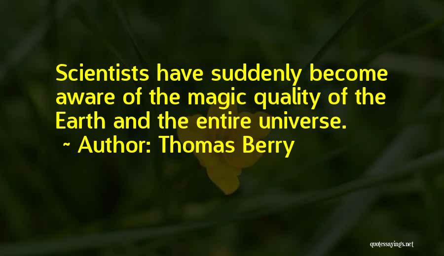 Thomas Berry Quotes: Scientists Have Suddenly Become Aware Of The Magic Quality Of The Earth And The Entire Universe.