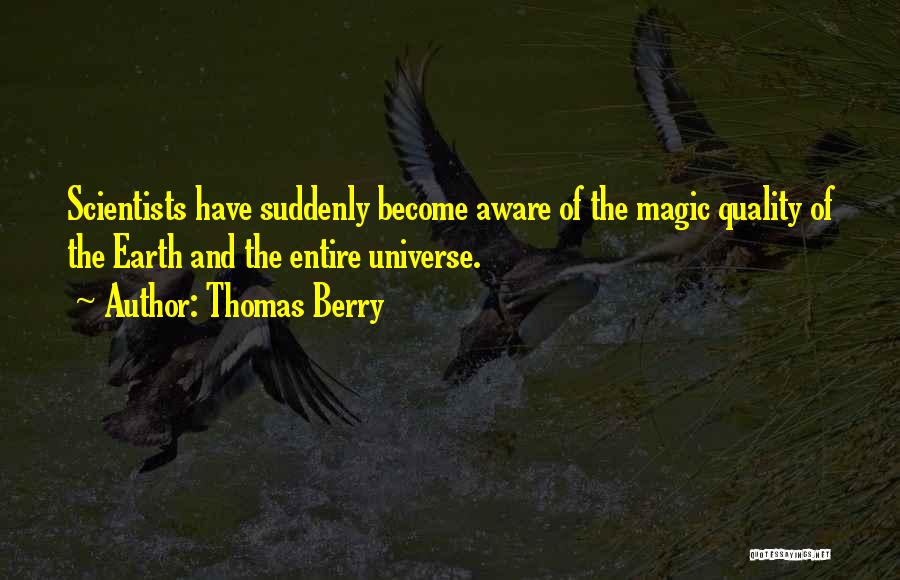 Thomas Berry Quotes: Scientists Have Suddenly Become Aware Of The Magic Quality Of The Earth And The Entire Universe.