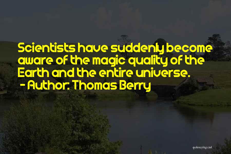 Thomas Berry Quotes: Scientists Have Suddenly Become Aware Of The Magic Quality Of The Earth And The Entire Universe.