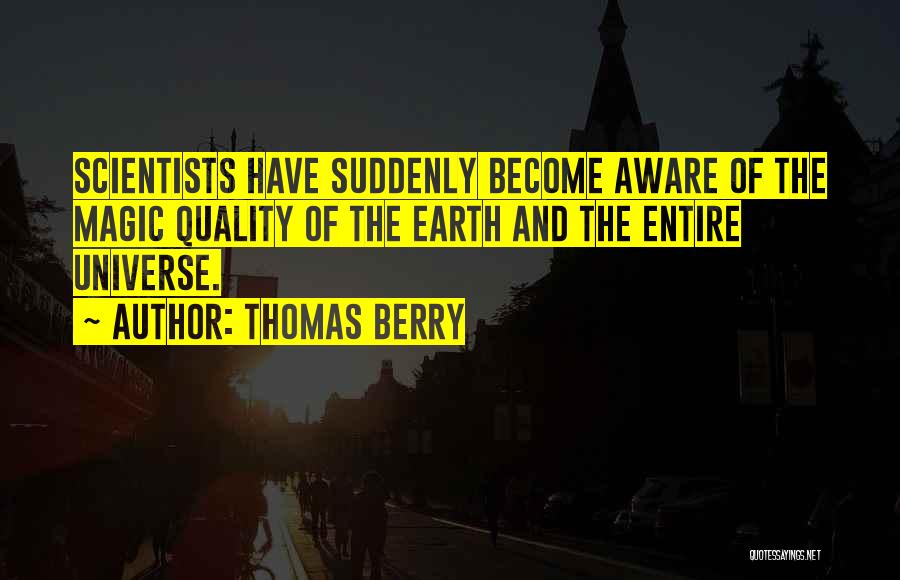 Thomas Berry Quotes: Scientists Have Suddenly Become Aware Of The Magic Quality Of The Earth And The Entire Universe.