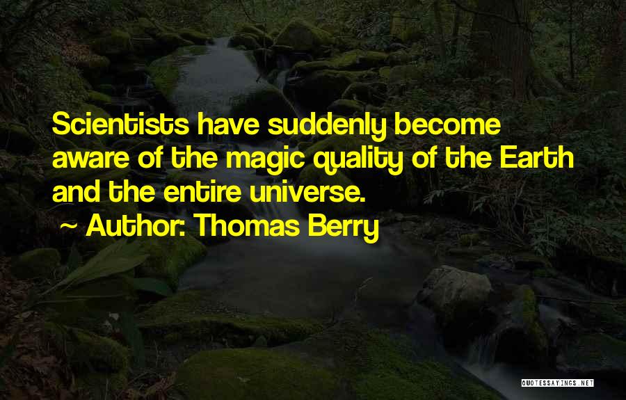 Thomas Berry Quotes: Scientists Have Suddenly Become Aware Of The Magic Quality Of The Earth And The Entire Universe.