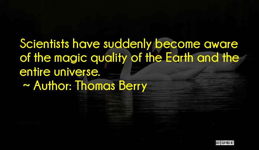 Thomas Berry Quotes: Scientists Have Suddenly Become Aware Of The Magic Quality Of The Earth And The Entire Universe.