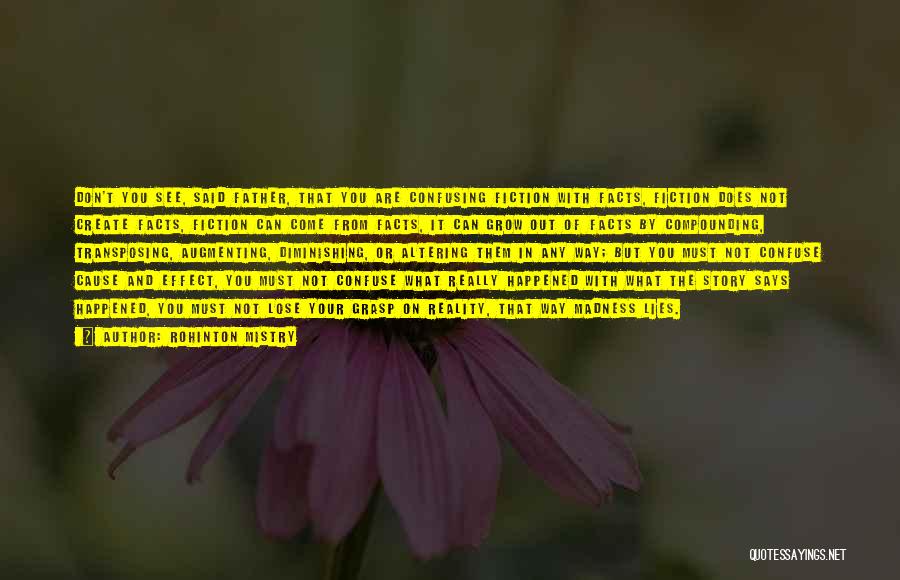 Rohinton Mistry Quotes: Don't You See, Said Father, That You Are Confusing Fiction With Facts, Fiction Does Not Create Facts, Fiction Can Come