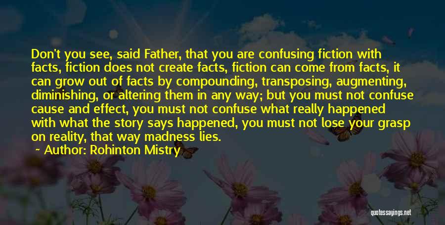 Rohinton Mistry Quotes: Don't You See, Said Father, That You Are Confusing Fiction With Facts, Fiction Does Not Create Facts, Fiction Can Come