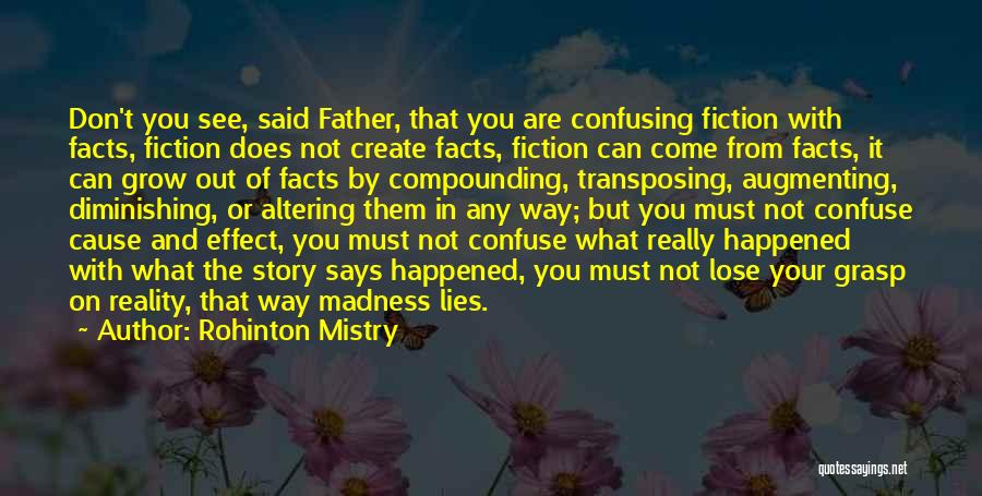 Rohinton Mistry Quotes: Don't You See, Said Father, That You Are Confusing Fiction With Facts, Fiction Does Not Create Facts, Fiction Can Come