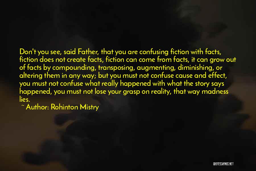 Rohinton Mistry Quotes: Don't You See, Said Father, That You Are Confusing Fiction With Facts, Fiction Does Not Create Facts, Fiction Can Come