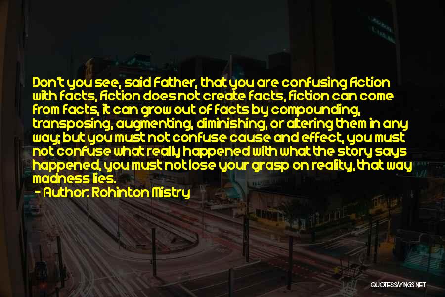 Rohinton Mistry Quotes: Don't You See, Said Father, That You Are Confusing Fiction With Facts, Fiction Does Not Create Facts, Fiction Can Come