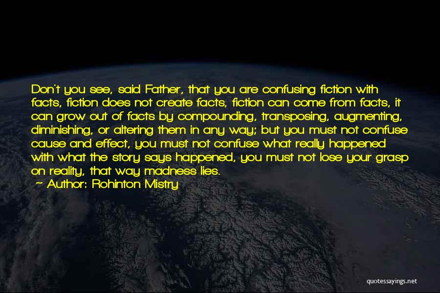 Rohinton Mistry Quotes: Don't You See, Said Father, That You Are Confusing Fiction With Facts, Fiction Does Not Create Facts, Fiction Can Come