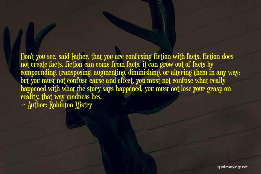 Rohinton Mistry Quotes: Don't You See, Said Father, That You Are Confusing Fiction With Facts, Fiction Does Not Create Facts, Fiction Can Come