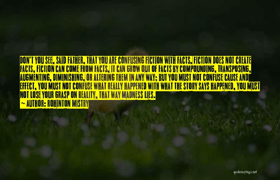 Rohinton Mistry Quotes: Don't You See, Said Father, That You Are Confusing Fiction With Facts, Fiction Does Not Create Facts, Fiction Can Come