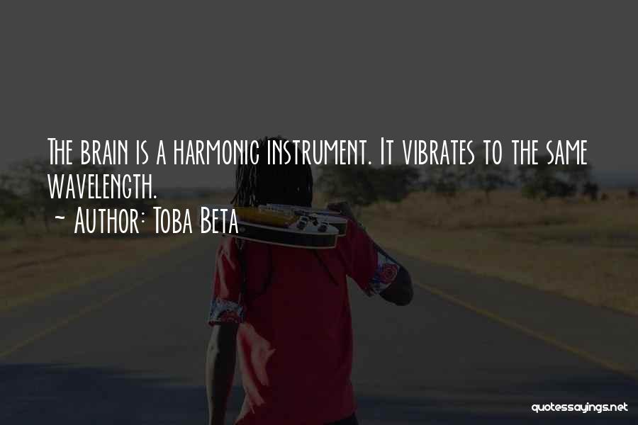Toba Beta Quotes: The Brain Is A Harmonic Instrument. It Vibrates To The Same Wavelength.