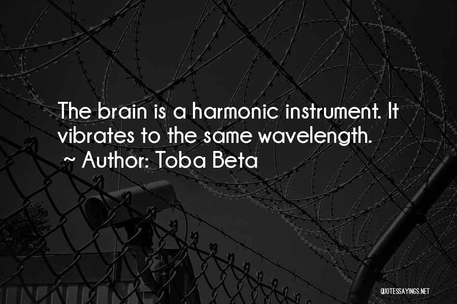 Toba Beta Quotes: The Brain Is A Harmonic Instrument. It Vibrates To The Same Wavelength.