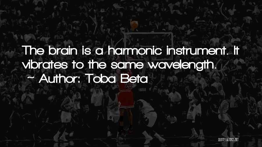 Toba Beta Quotes: The Brain Is A Harmonic Instrument. It Vibrates To The Same Wavelength.