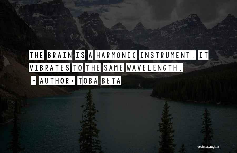 Toba Beta Quotes: The Brain Is A Harmonic Instrument. It Vibrates To The Same Wavelength.