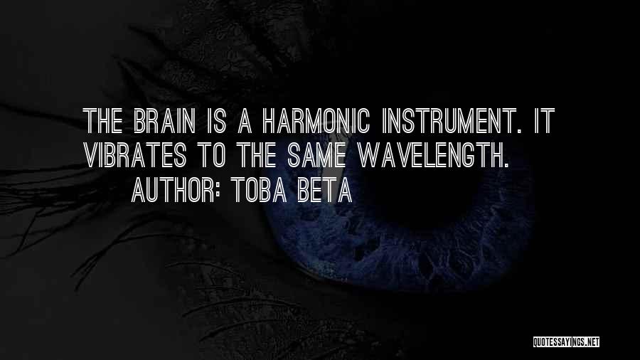 Toba Beta Quotes: The Brain Is A Harmonic Instrument. It Vibrates To The Same Wavelength.