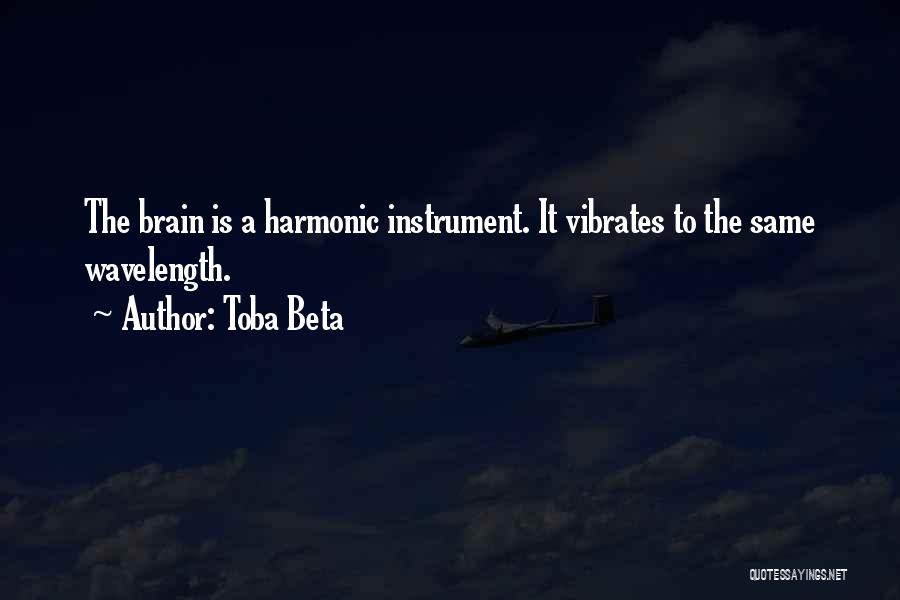 Toba Beta Quotes: The Brain Is A Harmonic Instrument. It Vibrates To The Same Wavelength.