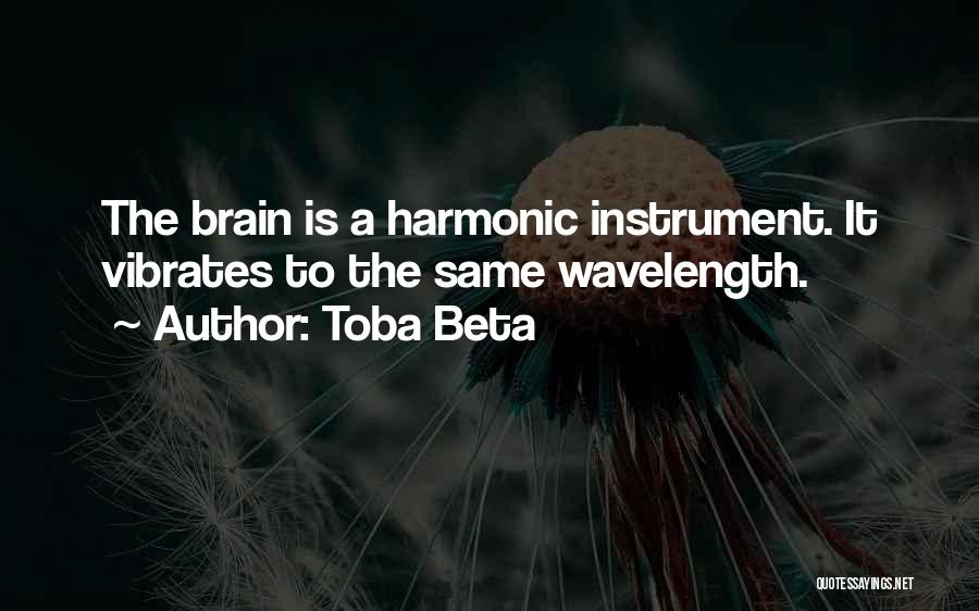 Toba Beta Quotes: The Brain Is A Harmonic Instrument. It Vibrates To The Same Wavelength.