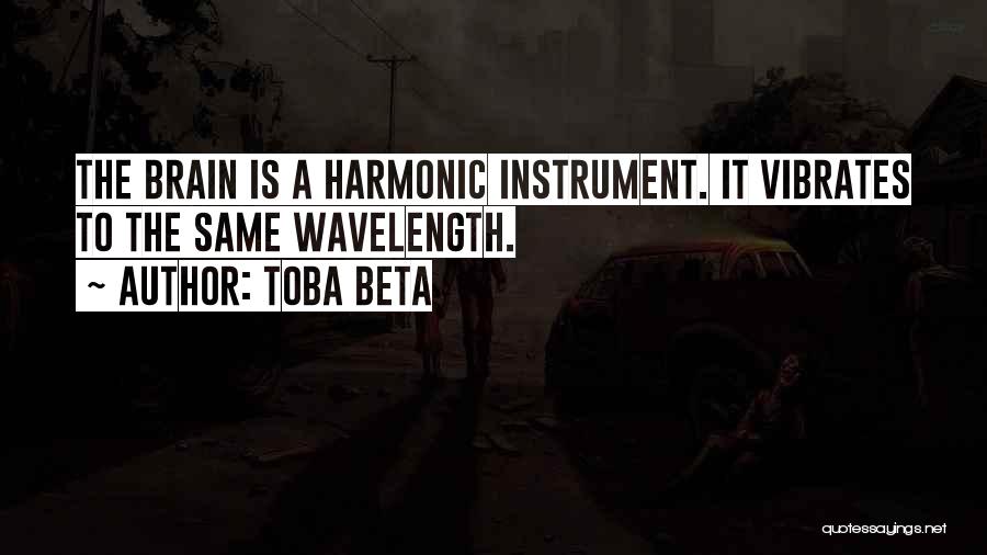 Toba Beta Quotes: The Brain Is A Harmonic Instrument. It Vibrates To The Same Wavelength.