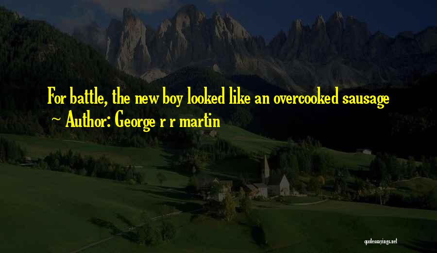 George R R Martin Quotes: For Battle, The New Boy Looked Like An Overcooked Sausage