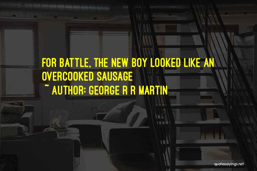 George R R Martin Quotes: For Battle, The New Boy Looked Like An Overcooked Sausage