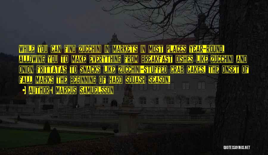 Marcus Samuelsson Quotes: While You Can Find Zucchini In Markets In Most Places Year-round, Allowing You To Make Everything From Breakfast Dishes Like