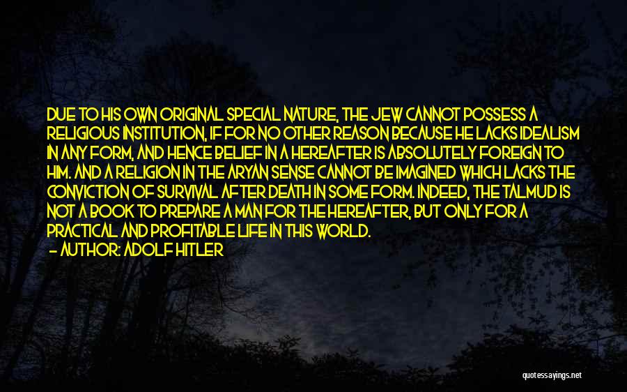 Adolf Hitler Quotes: Due To His Own Original Special Nature, The Jew Cannot Possess A Religious Institution, If For No Other Reason Because