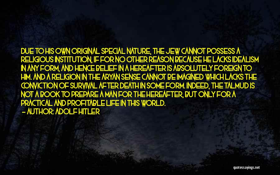 Adolf Hitler Quotes: Due To His Own Original Special Nature, The Jew Cannot Possess A Religious Institution, If For No Other Reason Because