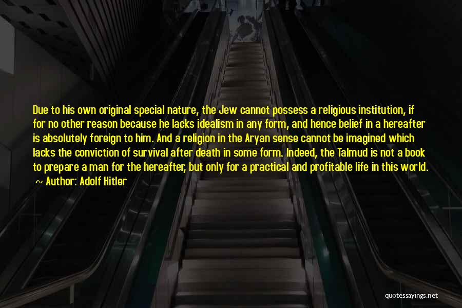 Adolf Hitler Quotes: Due To His Own Original Special Nature, The Jew Cannot Possess A Religious Institution, If For No Other Reason Because