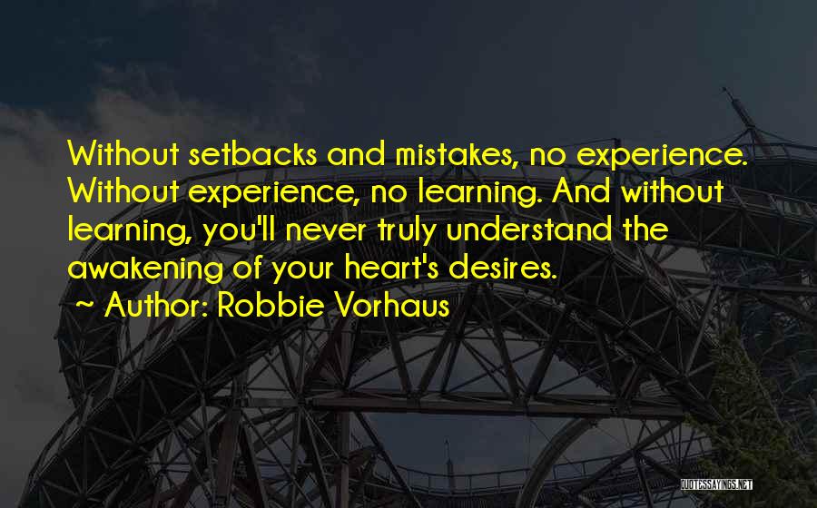 Robbie Vorhaus Quotes: Without Setbacks And Mistakes, No Experience. Without Experience, No Learning. And Without Learning, You'll Never Truly Understand The Awakening Of