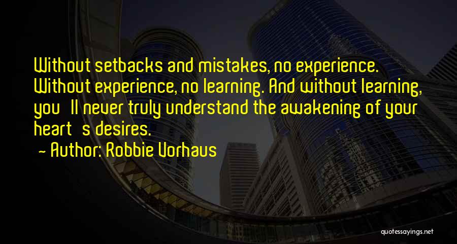 Robbie Vorhaus Quotes: Without Setbacks And Mistakes, No Experience. Without Experience, No Learning. And Without Learning, You'll Never Truly Understand The Awakening Of