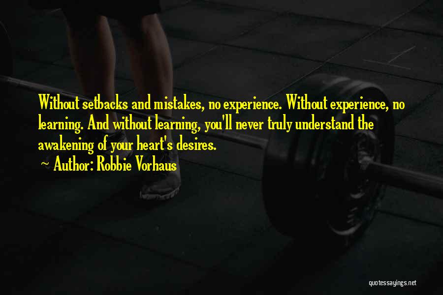 Robbie Vorhaus Quotes: Without Setbacks And Mistakes, No Experience. Without Experience, No Learning. And Without Learning, You'll Never Truly Understand The Awakening Of