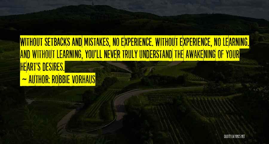 Robbie Vorhaus Quotes: Without Setbacks And Mistakes, No Experience. Without Experience, No Learning. And Without Learning, You'll Never Truly Understand The Awakening Of