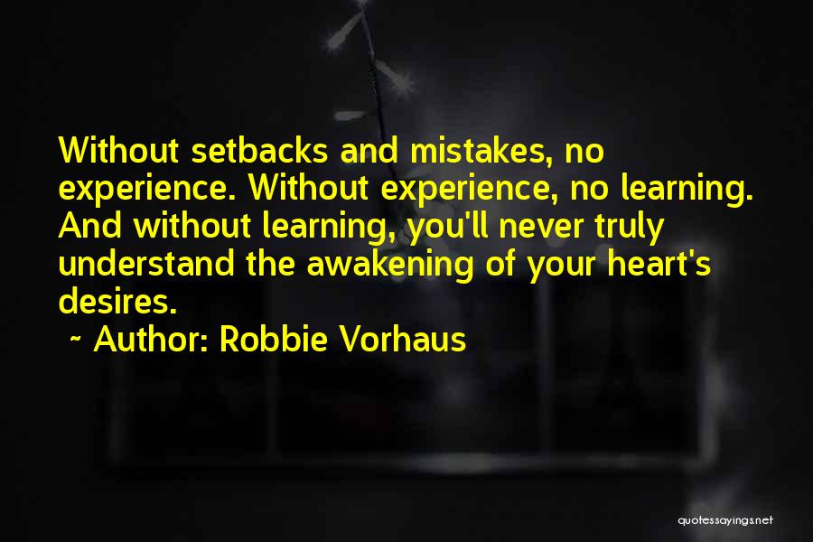 Robbie Vorhaus Quotes: Without Setbacks And Mistakes, No Experience. Without Experience, No Learning. And Without Learning, You'll Never Truly Understand The Awakening Of