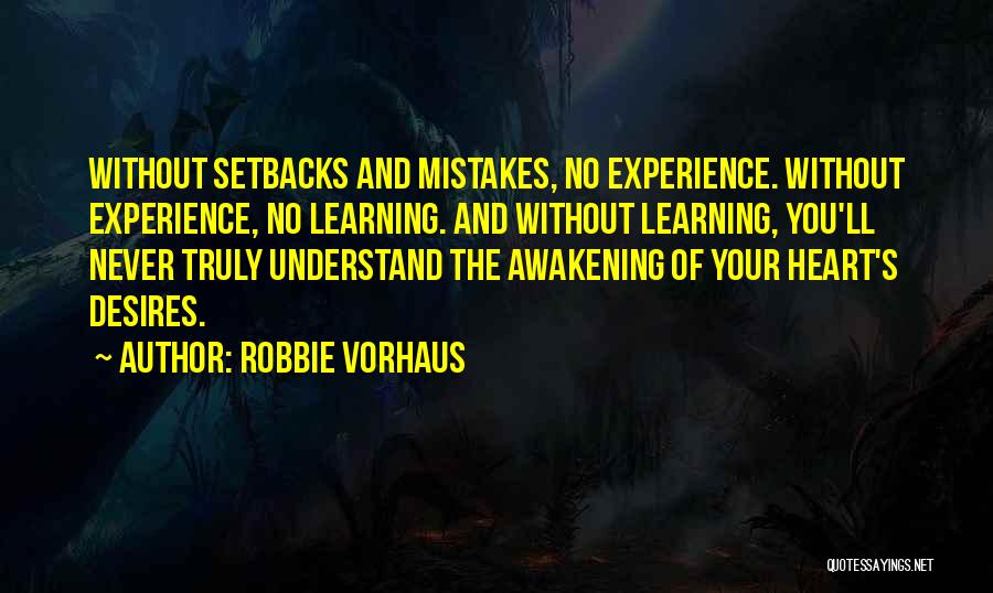 Robbie Vorhaus Quotes: Without Setbacks And Mistakes, No Experience. Without Experience, No Learning. And Without Learning, You'll Never Truly Understand The Awakening Of