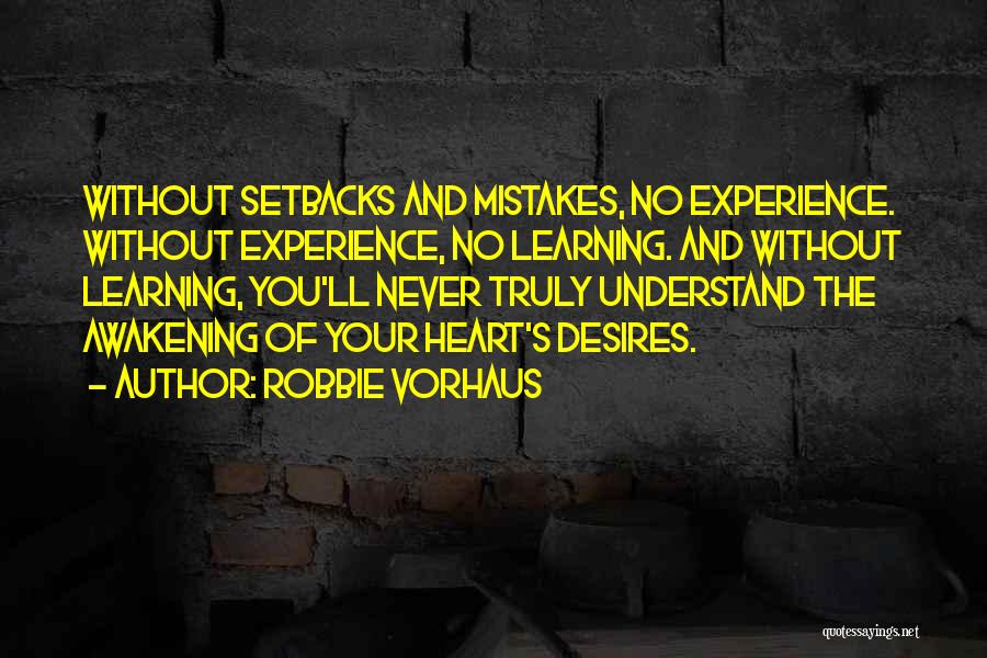 Robbie Vorhaus Quotes: Without Setbacks And Mistakes, No Experience. Without Experience, No Learning. And Without Learning, You'll Never Truly Understand The Awakening Of