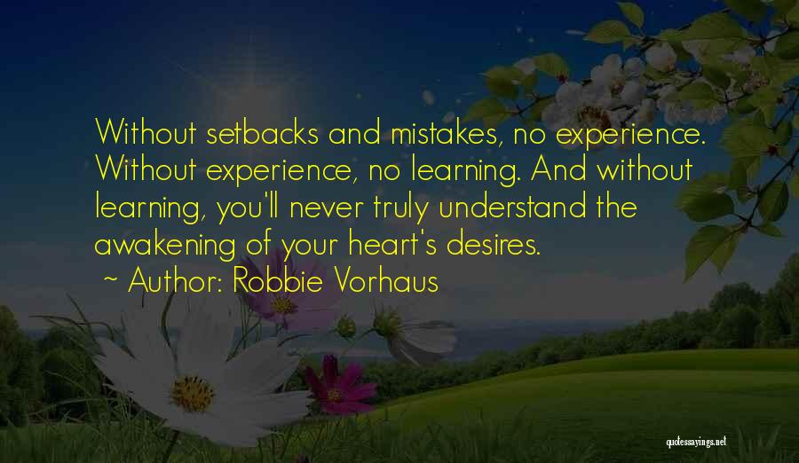 Robbie Vorhaus Quotes: Without Setbacks And Mistakes, No Experience. Without Experience, No Learning. And Without Learning, You'll Never Truly Understand The Awakening Of