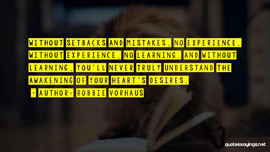 Robbie Vorhaus Quotes: Without Setbacks And Mistakes, No Experience. Without Experience, No Learning. And Without Learning, You'll Never Truly Understand The Awakening Of