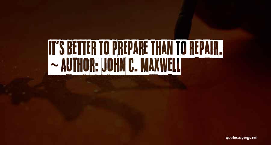 John C. Maxwell Quotes: It's Better To Prepare Than To Repair.