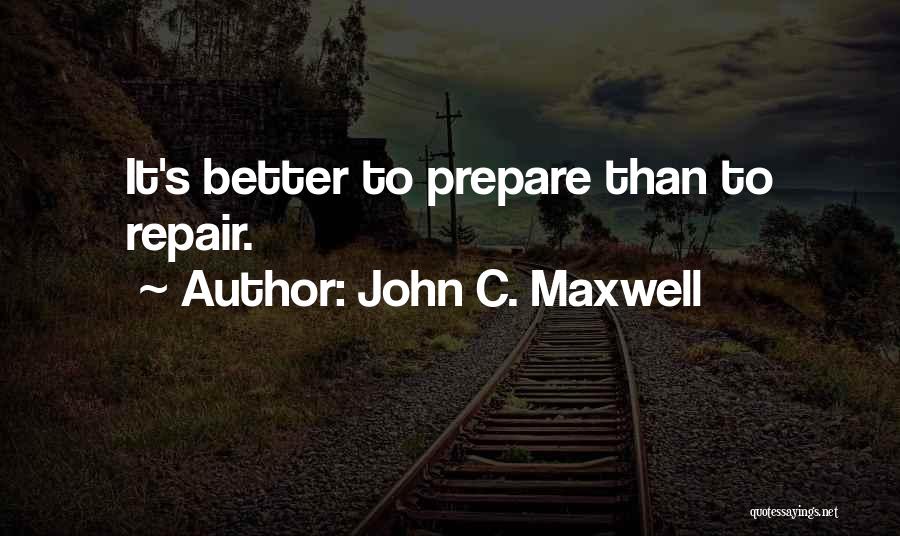 John C. Maxwell Quotes: It's Better To Prepare Than To Repair.