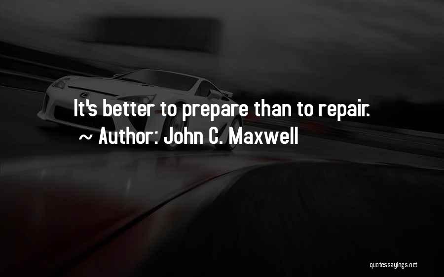 John C. Maxwell Quotes: It's Better To Prepare Than To Repair.