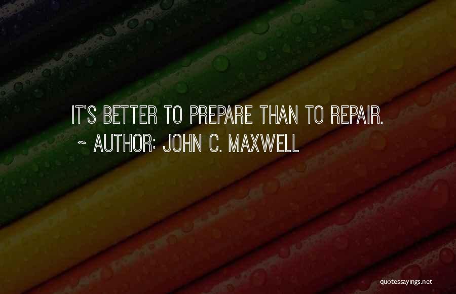 John C. Maxwell Quotes: It's Better To Prepare Than To Repair.