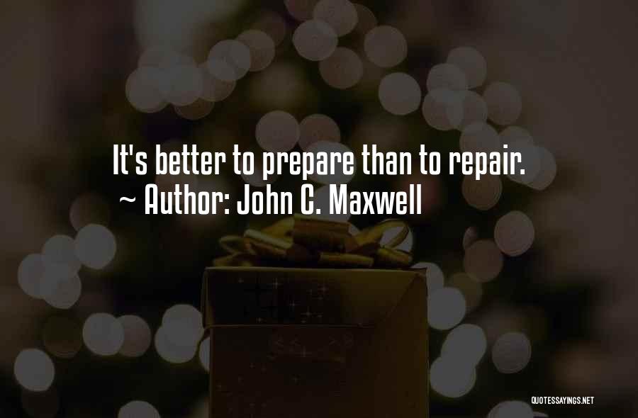 John C. Maxwell Quotes: It's Better To Prepare Than To Repair.