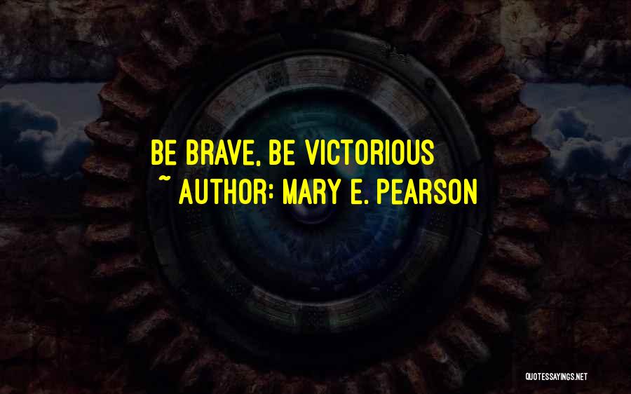 Mary E. Pearson Quotes: Be Brave, Be Victorious