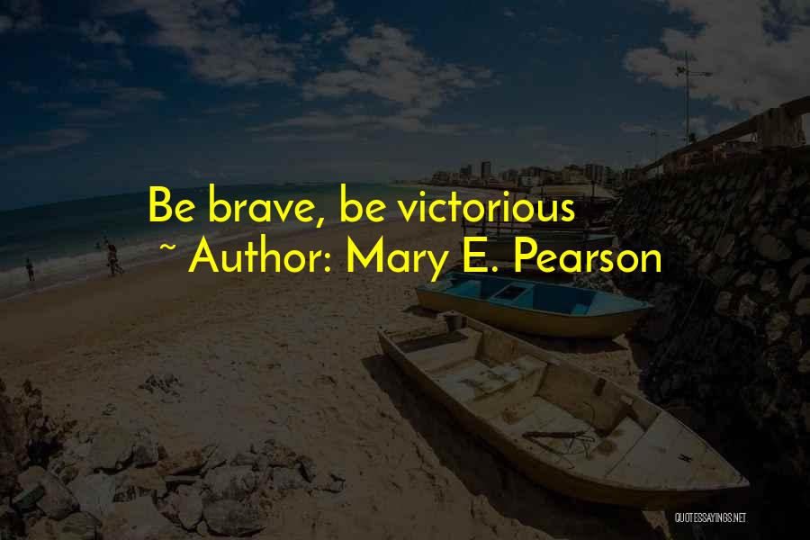 Mary E. Pearson Quotes: Be Brave, Be Victorious