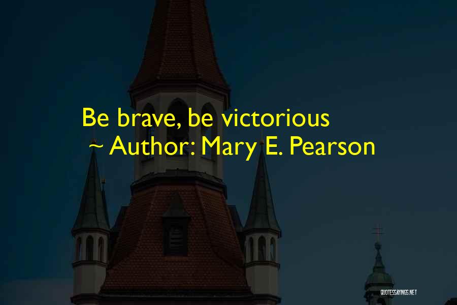 Mary E. Pearson Quotes: Be Brave, Be Victorious